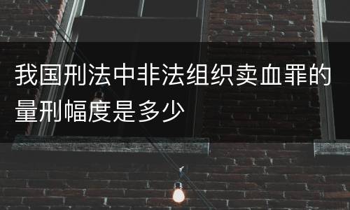 我国刑法中非法组织卖血罪的量刑幅度是多少