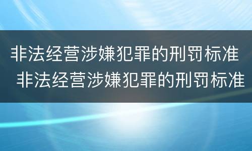 非法经营涉嫌犯罪的刑罚标准 非法经营涉嫌犯罪的刑罚标准是什么