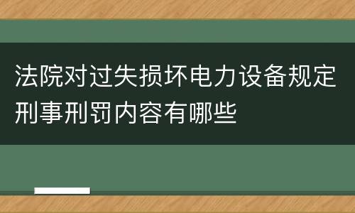 法院对过失损坏电力设备规定刑事刑罚内容有哪些