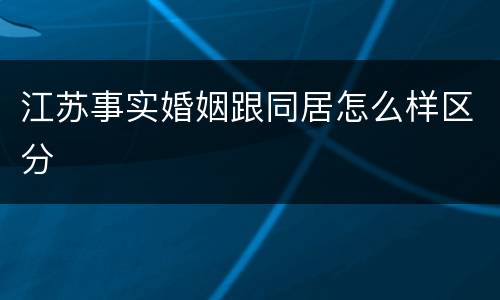 江苏事实婚姻跟同居怎么样区分
