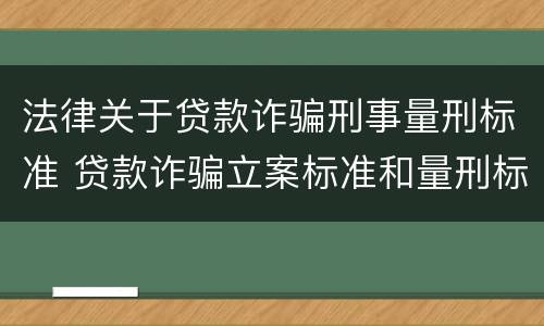 法律关于贷款诈骗刑事量刑标准 贷款诈骗立案标准和量刑标准