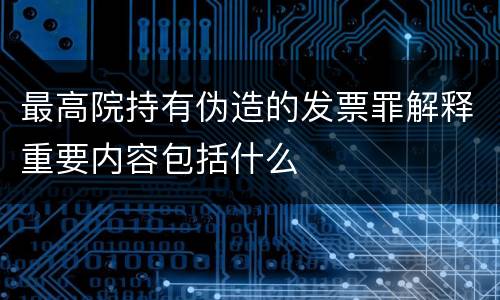 最高院持有伪造的发票罪解释重要内容包括什么