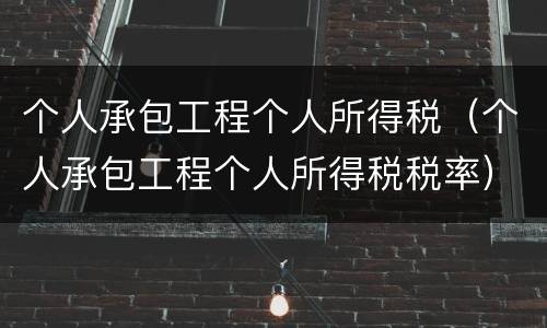 个人承包工程个人所得税（个人承包工程个人所得税税率）