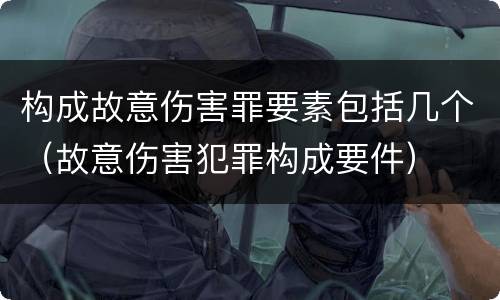 构成故意伤害罪要素包括几个（故意伤害犯罪构成要件）