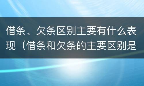 借条、欠条区别主要有什么表现（借条和欠条的主要区别是什么?）