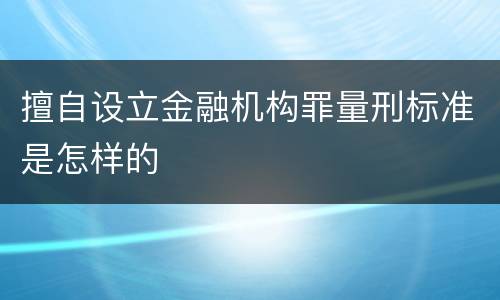 擅自设立金融机构罪量刑标准是怎样的