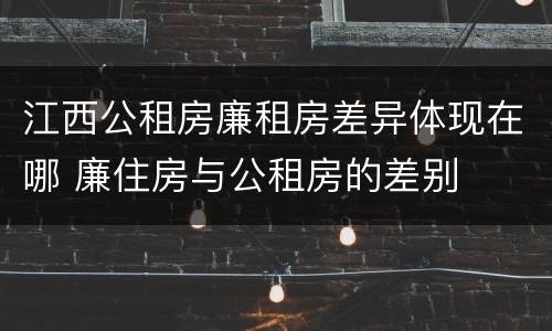 江西公租房廉租房差异体现在哪 廉住房与公租房的差别