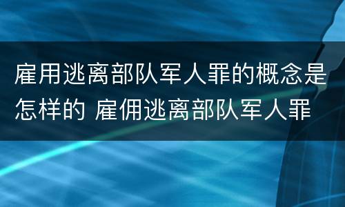 雇用逃离部队军人罪的概念是怎样的 雇佣逃离部队军人罪