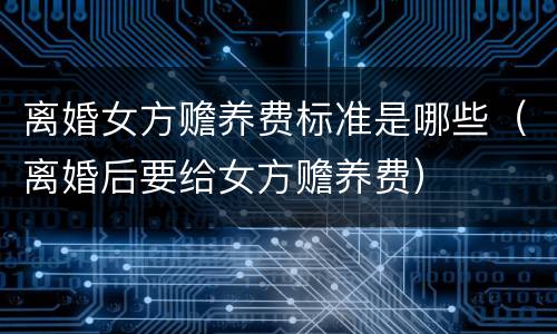 离婚女方赡养费标准是哪些（离婚后要给女方赡养费）