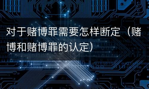 对于赌博罪需要怎样断定（赌博和赌博罪的认定）