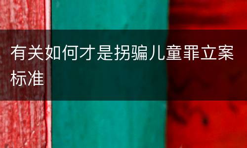 有关如何才是拐骗儿童罪立案标准