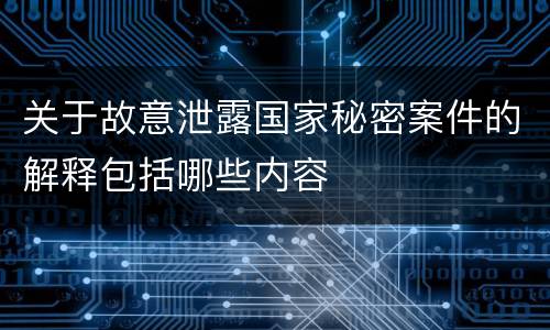 关于故意泄露国家秘密案件的解释包括哪些内容