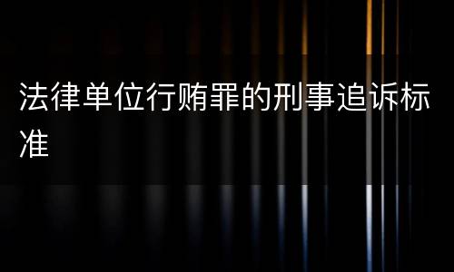 法律单位行贿罪的刑事追诉标准