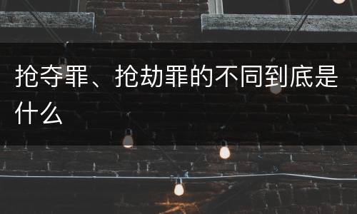 抢夺罪、抢劫罪的不同到底是什么
