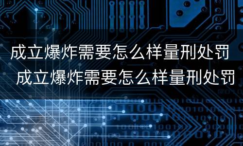 成立爆炸需要怎么样量刑处罚 成立爆炸需要怎么样量刑处罚决定书