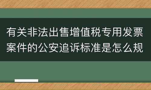有关非法出售增值税专用发票案件的公安追诉标准是怎么规定