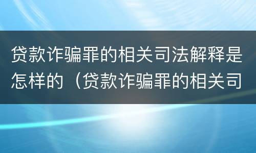 贷款诈骗罪的相关司法解释是怎样的（贷款诈骗罪的相关司法解释是怎样的案例）
