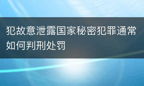 犯故意泄露国家秘密犯罪通常如何判刑处罚