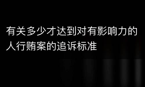 有关多少才达到对有影响力的人行贿案的追诉标准