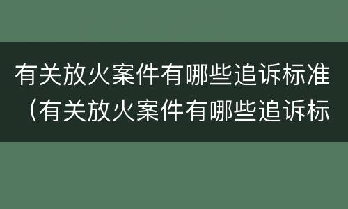 有关放火案件有哪些追诉标准（有关放火案件有哪些追诉标准规定）