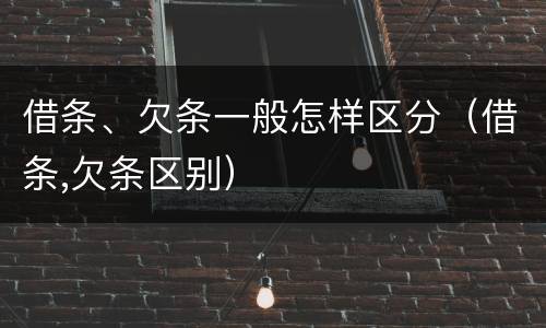 借条、欠条一般怎样区分（借条,欠条区别）