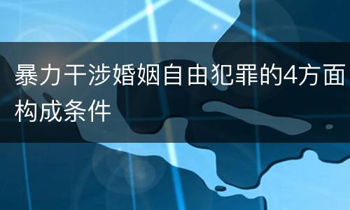 暴力干涉婚姻自由犯罪的4方面构成条件