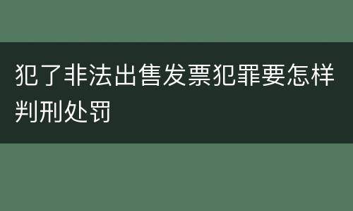 犯了非法出售发票犯罪要怎样判刑处罚