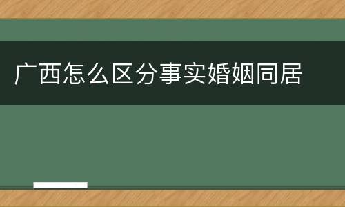 广西怎么区分事实婚姻同居