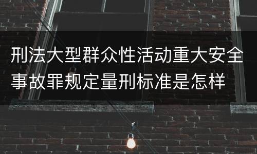 刑法大型群众性活动重大安全事故罪规定量刑标准是怎样