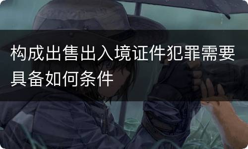 构成出售出入境证件犯罪需要具备如何条件