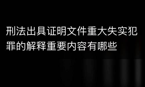 刑法出具证明文件重大失实犯罪的解释重要内容有哪些