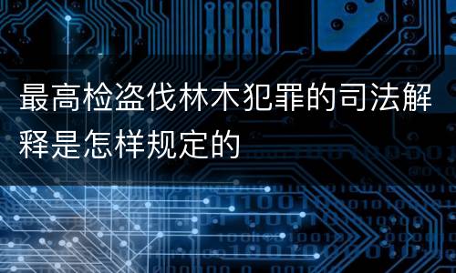 最高检盗伐林木犯罪的司法解释是怎样规定的