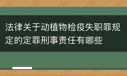 法律关于动植物检疫失职罪规定的定罪刑事责任有哪些
