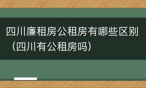 四川廉租房公租房有哪些区别（四川有公租房吗）