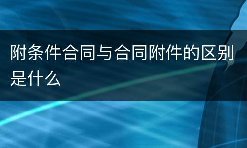 附条件合同与合同附件的区别是什么