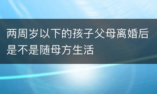 两周岁以下的孩子父母离婚后是不是随母方生活