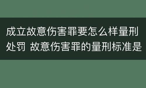 成立故意伤害罪要怎么样量刑处罚 故意伤害罪的量刑标准是什么
