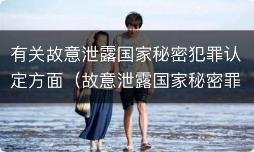 有关故意泄露国家秘密犯罪认定方面（故意泄露国家秘密罪犯罪构成）