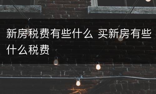 新房税费有些什么 买新房有些什么税费