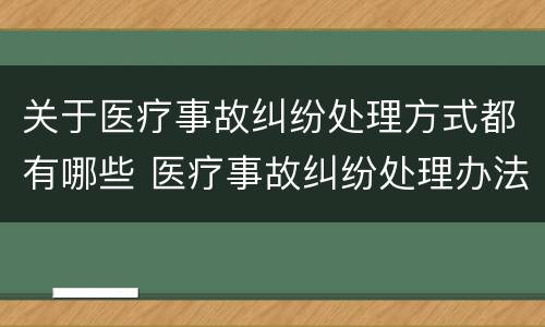 关于医疗事故纠纷处理方式都有哪些 医疗事故纠纷处理办法