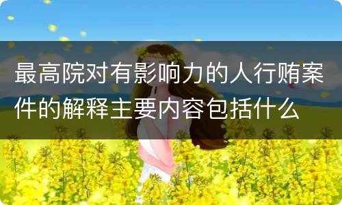 最高院对有影响力的人行贿案件的解释主要内容包括什么