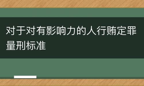 对于对有影响力的人行贿定罪量刑标准