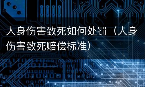 人身伤害致死如何处罚（人身伤害致死赔偿标准）