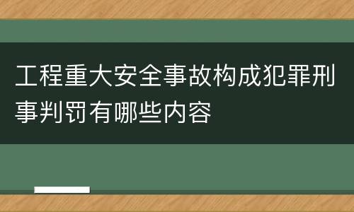工程重大安全事故构成犯罪刑事判罚有哪些内容