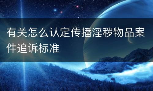 有关怎么认定传播淫秽物品案件追诉标准