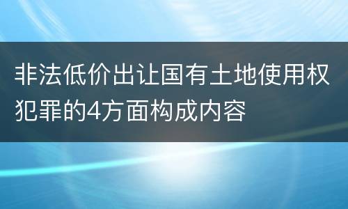 非法低价出让国有土地使用权犯罪的4方面构成内容