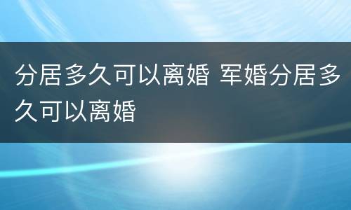 分居多久可以离婚 军婚分居多久可以离婚