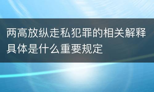 两高放纵走私犯罪的相关解释具体是什么重要规定