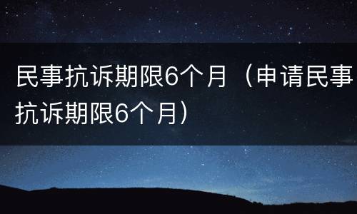 民事抗诉期限6个月（申请民事抗诉期限6个月）