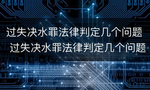 过失决水罪法律判定几个问题 过失决水罪法律判定几个问题的标准